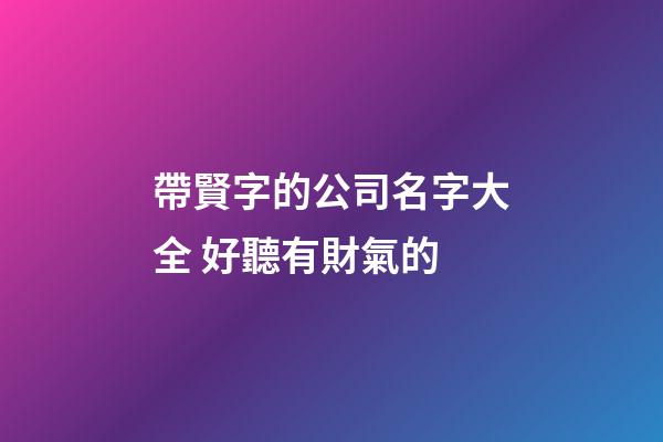帶賢字的公司名字大全 好聽有財氣的-第1張-公司起名-玄機派